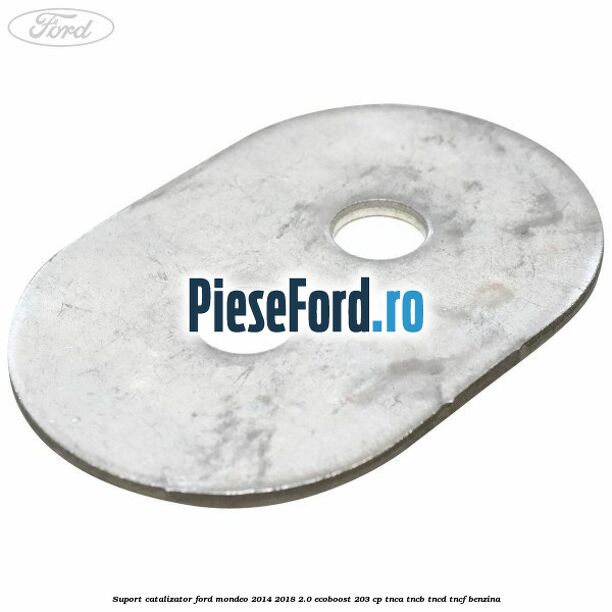 Suport catalizator Ford Mondeo 2014-2018 2.0 EcoBoost 203 cp Suport catalizator Ford Mondeo 2014-2018 2.0 EcoBoost 203 cp TNCA, TNCB, TNCD, TNCF benzina