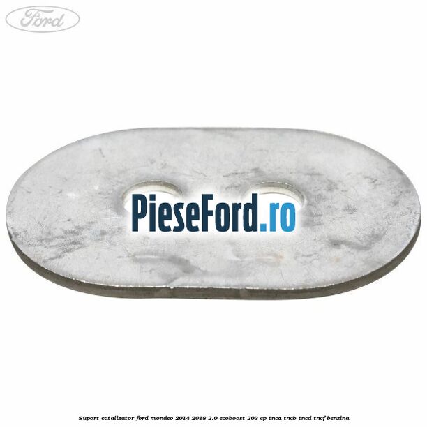 Suport catalizator Ford Mondeo 2014-2018 2.0 EcoBoost 203 cp Suport catalizator Ford Mondeo 2014-2018 2.0 EcoBoost 203 cp TNCA, TNCB, TNCD, TNCF benzina