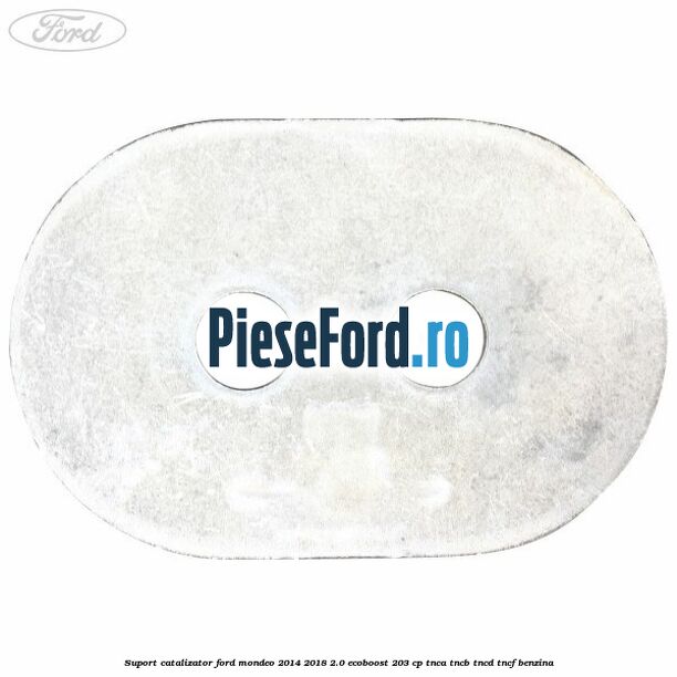 Suport catalizator Ford Mondeo 2014-2018 2.0 EcoBoost 203 cp Suport catalizator Ford Mondeo 2014-2018 2.0 EcoBoost 203 cp TNCA, TNCB, TNCD, TNCF benzina