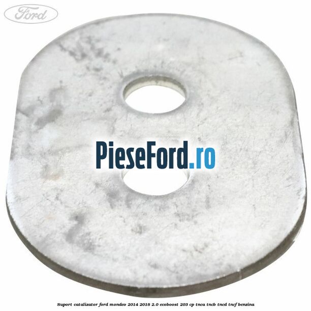 Suport catalizator Ford Mondeo 2014-2018 2.0 EcoBoost 203 cp Suport catalizator Ford Mondeo 2014-2018 2.0 EcoBoost 203 cp TNCA, TNCB, TNCD, TNCF benzina