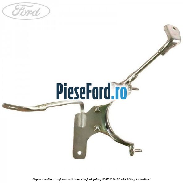Suport catalizator inferior cutie manuala Ford Galaxy 2007-2014 2.0 TDCi 163 cp Suport catalizator inferior cutie manuala Ford Galaxy 2007-2014 2.0 TDCi 163 cp TXWA diesel