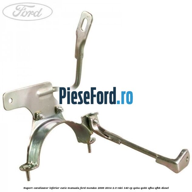 Suport catalizator inferior cutie manuala Ford Mondeo 2008-2014 2.0 TDCi 140 cp QXBA, QXBB, UFBA, UFBB diesel