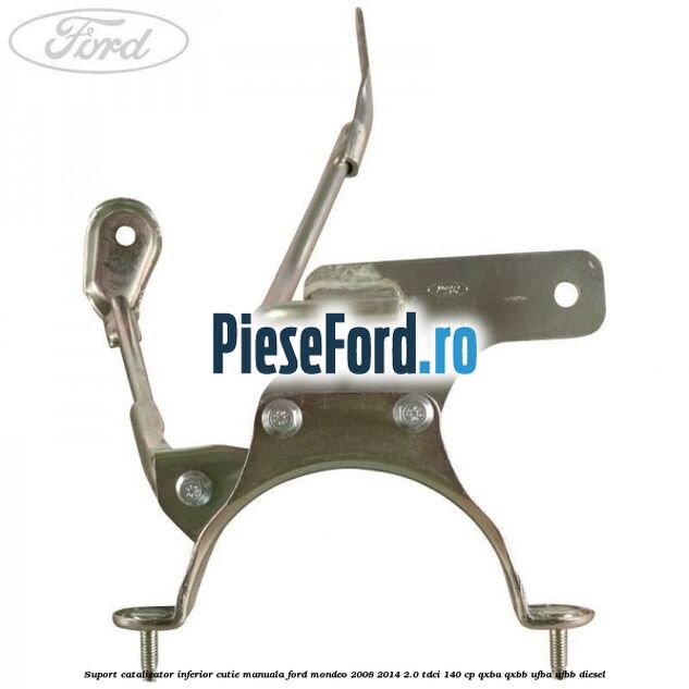 Suport catalizator inferior cutie manuala Ford Mondeo 2008-2014 2.0 TDCi 140 cp QXBA, QXBB, UFBA, UFBB diesel