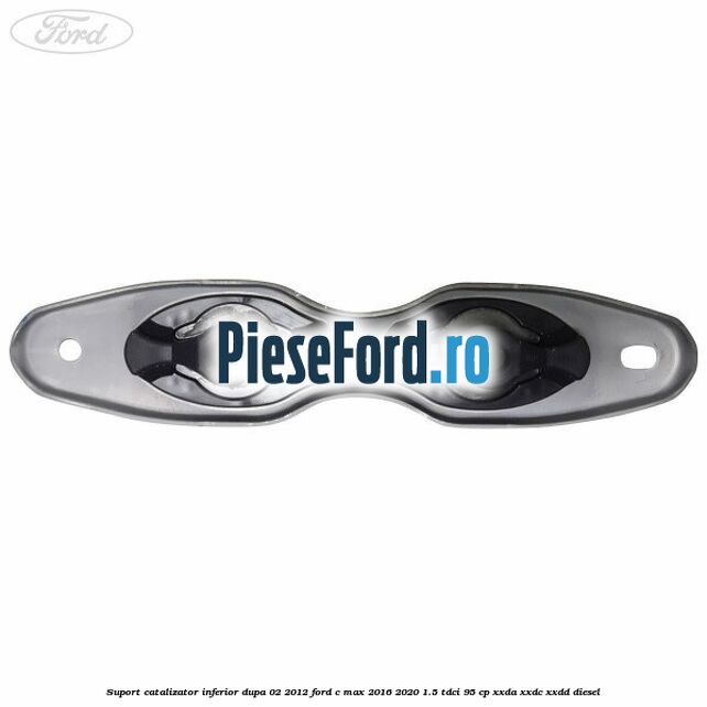 Suport catalizator inferior dupa 02/2012 Ford C-Max 2016-2020 1.5 TDCi 95 cp Suport catalizator inferior dupa 02/2012 Ford C-Max 2016-2020 1.5 TDCi 95 cp XXDA, XXDC, XXDD diesel