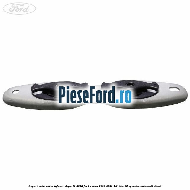 Suport catalizator inferior dupa 02/2012 Ford C-Max 2016-2020 1.5 TDCi 95 cp Suport catalizator inferior dupa 02/2012 Ford C-Max 2016-2020 1.5 TDCi 95 cp XXDA, XXDC, XXDD diesel