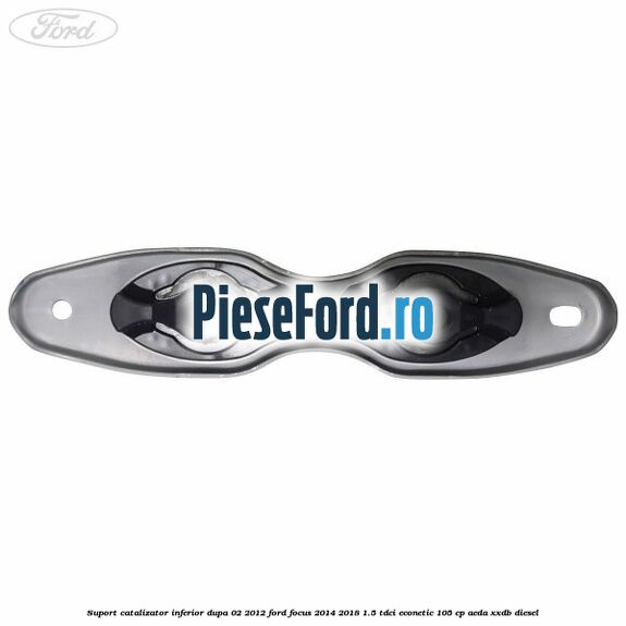 Suport catalizator inferior dupa 02/2012 Ford Focus 2014-2018 1.5 TDCi ECOnetic 105 cp Suport catalizator inferior dupa 02/2012 Ford Focus 2014-2018 1.5 TDCi ECOnetic 105 cp AEDA, XXDB diesel