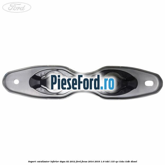 Suport catalizator inferior dupa 02/2012 Ford Focus 2014-2018 1.6 TDCi 115 cp T1DA, T1DB diesel