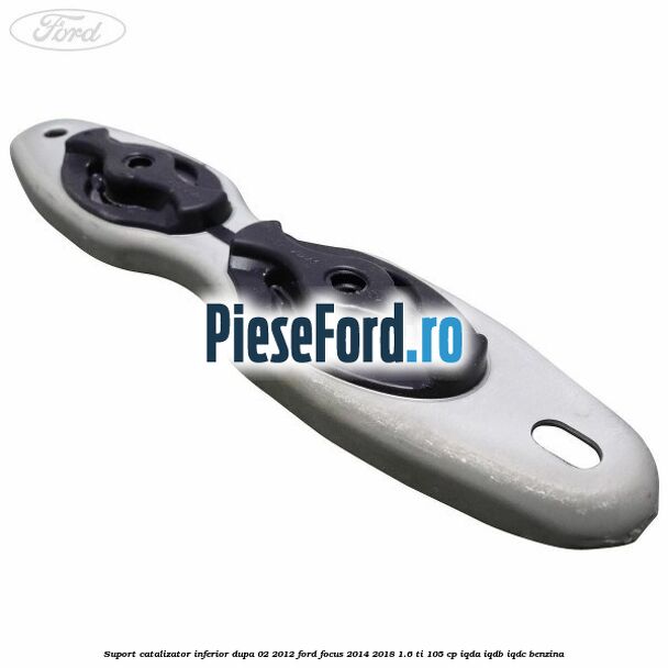 Suport catalizator inferior dupa 02/2012 Ford Focus 2014-2018 1.6 Ti 105 cp IQDA, IQDB, IQDC benzina