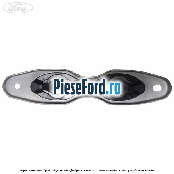 Suport catalizator inferior dupa 02/2012 Ford Grand C-Max 2016-2020 1.0 EcoBoost 100 cp M2DA, M2DC benzina