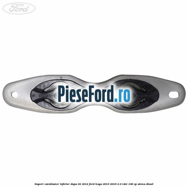 Suport catalizator inferior dupa 02/2012 Ford Kuga 2013-2016 2.0 TDCi 136 cp UKMA diesel