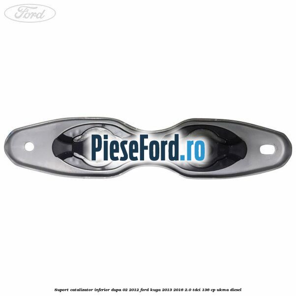 Suport catalizator inferior dupa 02/2012 Ford Kuga 2013-2016 2.0 TDCi 136 cp UKMA diesel
