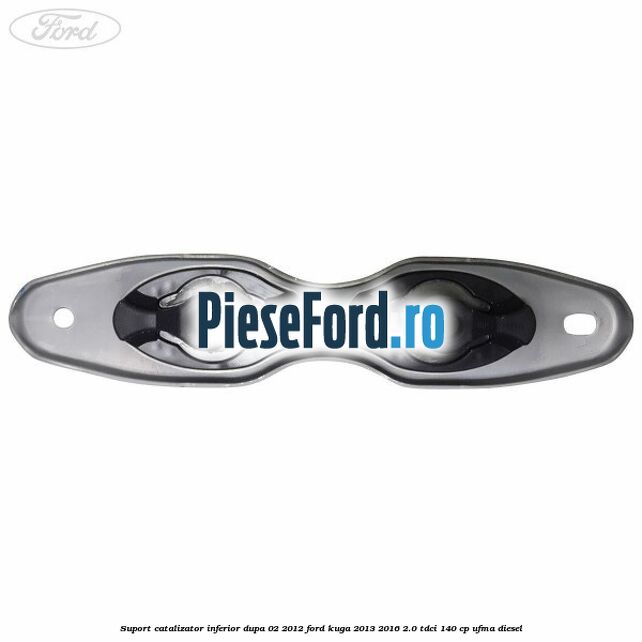 Suport catalizator inferior dupa 02/2012 Ford Kuga 2013-2016 2.0 TDCi 140 cp UFMA diesel
