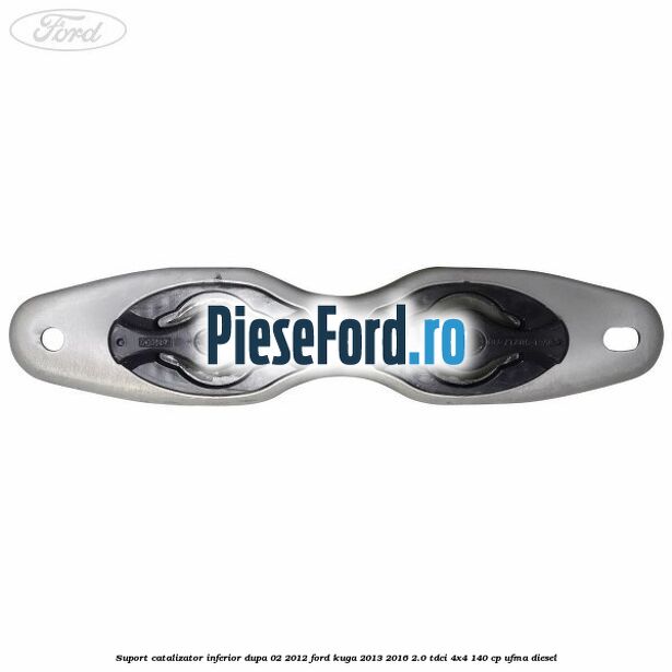 Suport catalizator inferior dupa 02/2012 Ford Kuga 2013-2016 2.0 TDCi 4x4 140 cp UFMA diesel