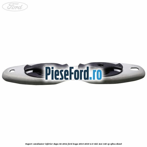 Suport catalizator inferior dupa 02/2012 Ford Kuga 2013-2016 2.0 TDCi 4x4 140 cp UFMA diesel