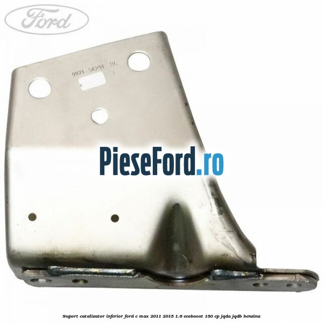 Suport catalizator inferior Ford C-Max 2011-2015 1.6 EcoBoost 150 cp JQDA, JQDB benzina