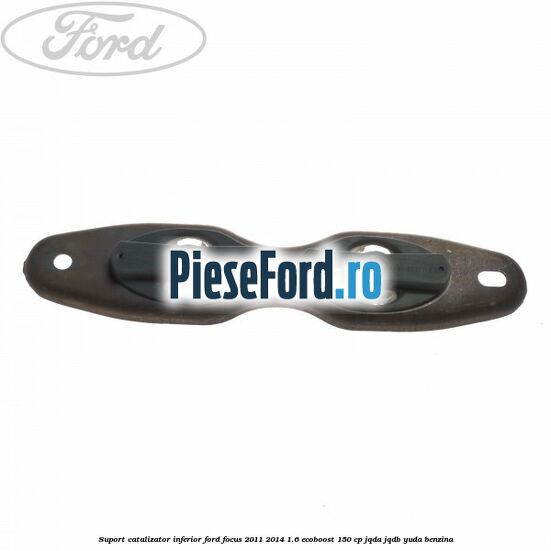 Suport catalizator inferior Ford Focus 2011-2014 1.6 EcoBoost 150 cp JQDA, JQDB, YUDA benzina