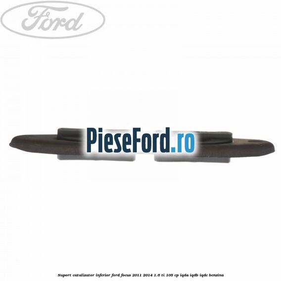 Suport catalizator inferior Ford Focus 2011-2014 1.6 Ti 105 cp IQDA, IQDB, IQDC benzina