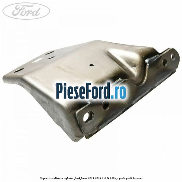 Suport catalizator inferior Ford Focus 2011-2014 1.6 Ti 125 cp PNDA, PNDD benzina