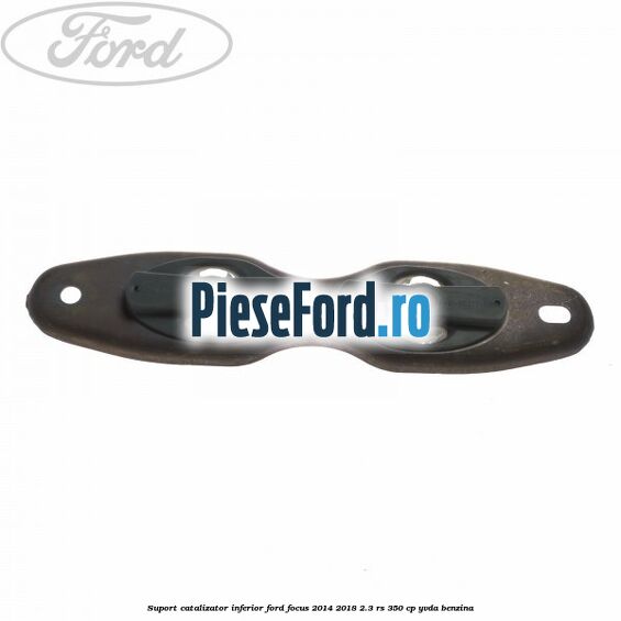 Suport catalizator inferior Ford Focus 2014-2018 2.3 RS 350 cp YVDA benzina