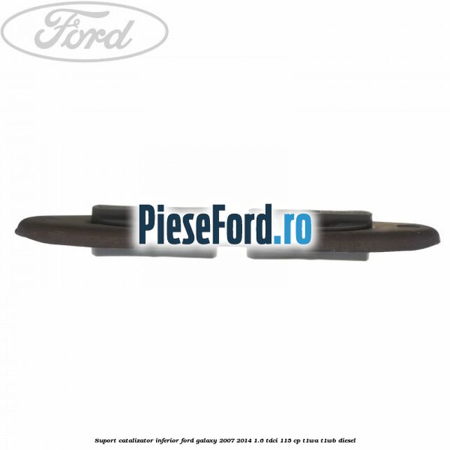 Suport catalizator inferior Ford Galaxy 2007-2014 1.6 TDCi 115 cp T1WA, T1WB diesel
