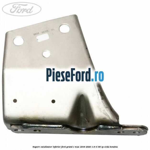 Suport catalizator inferior Ford Grand C-Max 2016-2020 1.6 Ti 85 cp XTDA benzina