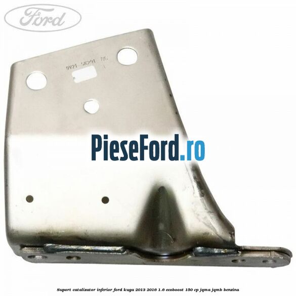 Suport catalizator inferior Ford Kuga 2013-2016 1.6 EcoBoost 150 cp JQMA, JQMB benzina