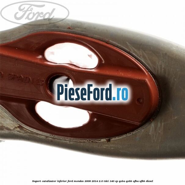 Suport catalizator inferior Ford Mondeo 2008-2014 2.0 TDCi 140 cp QXBA, QXBB, UFBA, UFBB diesel