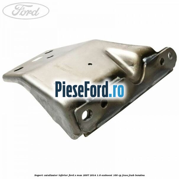 Suport catalizator inferior Ford S-Max 2007-2014 1.6 EcoBoost 160 cp