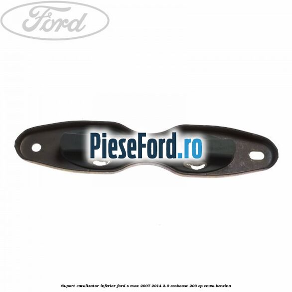 Suport catalizator inferior Ford S-Max 2007-2014 2.0 EcoBoost 203 cp TNWA benzina