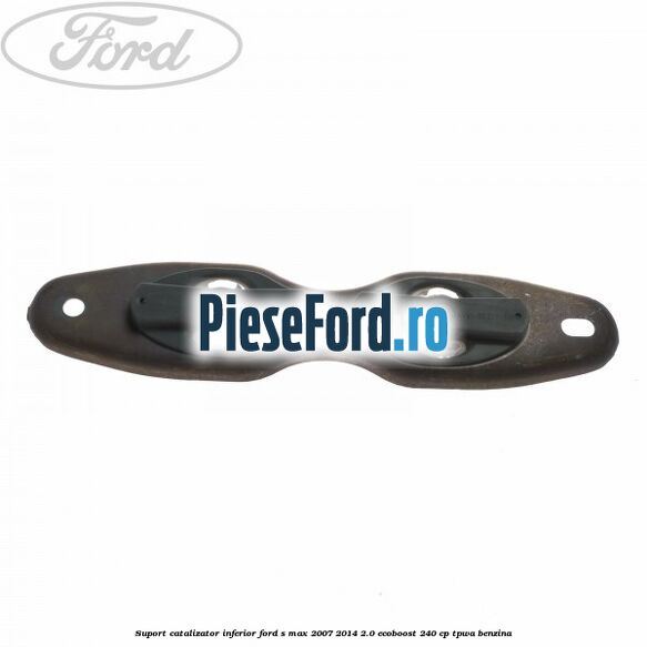 Suport catalizator inferior Ford S-Max 2007-2014 2.0 EcoBoost 240 cp TPWA benzina
