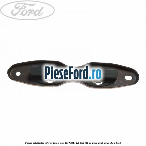 Suport catalizator inferior Ford S-Max 2007-2014 2.0 TDCi 140 cp QXWA, QXWB, QXWC, UFWA diesel