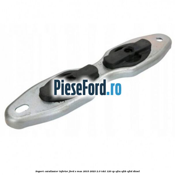 Suport catalizator inferior Ford S-Max 2015-2023 2.0 TDCi 120 cp UFCA, UFCB, UFCD diesel