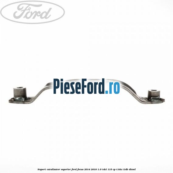 Suport catalizator superior Ford Focus 2014-2018 1.6 TDCi 115 cp T1DA, T1DB diesel