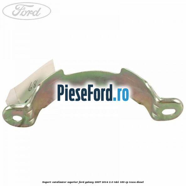 Suport catalizator superior Ford Galaxy 2007-2014 2.0 TDCi 163 cp TXWA diesel