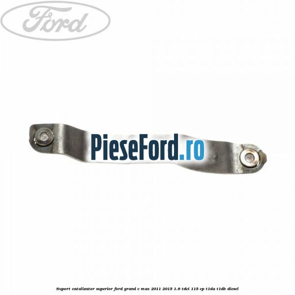 Suport catalizator superior Ford Grand C-Max 2011-2015 1.6 TDCi 115 cp T1DA, T1DB diesel