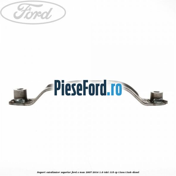 Suport catalizator superior Ford S-Max 2007-2014 1.6 TDCi 115 cp T1WA, T1WB diesel
