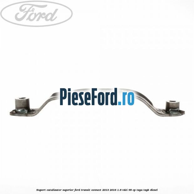 Suport catalizator superior Ford Transit Connect 2013-2018 1.6 TDCi 95 cp TZGA, TZGB diesel