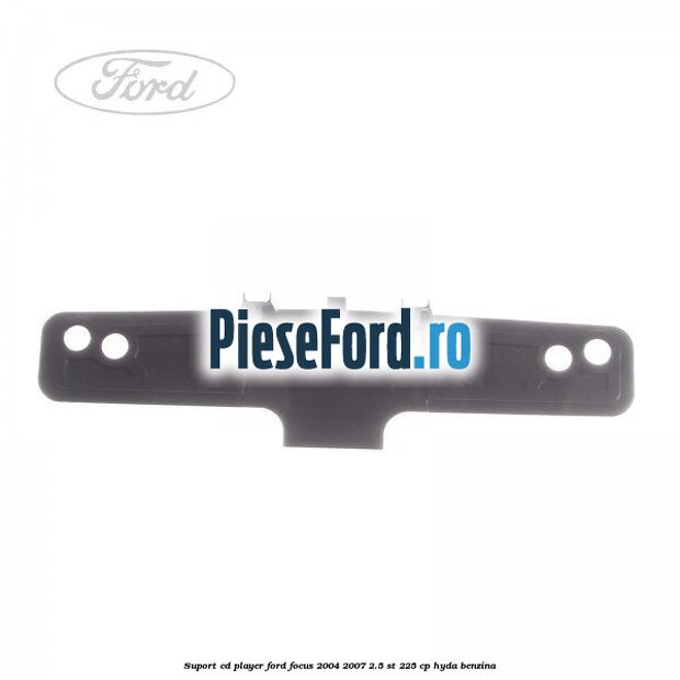 Suport CD player Ford Focus 2004-2007 2.5 ST 225 cp Suport CD player Ford Focus 2004-2007 2.5 ST 225 cp HYDA benzina