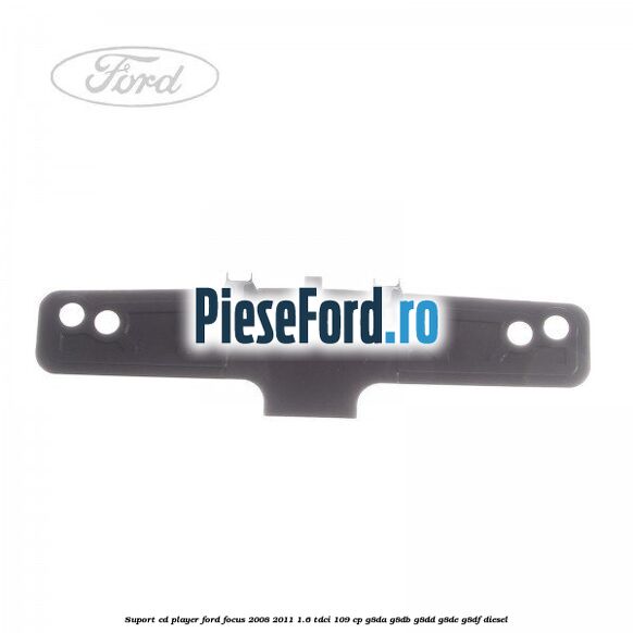 Suport CD player Ford Focus 2008-2011 1.6 TDCi 109 cp G8DA, G8DB, G8DD, G8DE, G8DF diesel