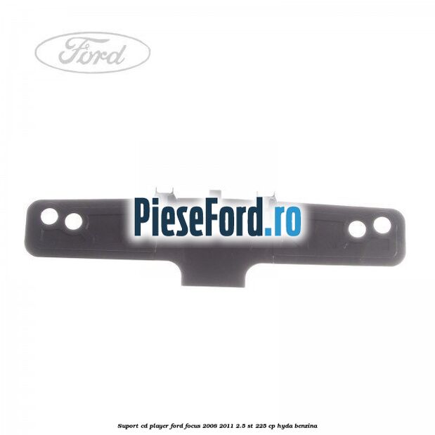 Suport CD player Ford Focus 2008-2011 2.5 ST 225 cp HYDA benzina