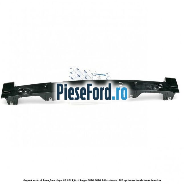 Suport central bara fata dupa 03/2017 Ford Kuga 2016-2018 1.5 EcoBoost 120 cp BNMA, BNMB, BNMC benzina