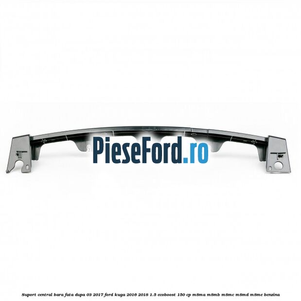 Suport central bara fata dupa 03/2017 Ford Kuga 2016-2018 1.5 EcoBoost 150 cp M8MA, M8MB, M8MC, M8MD, M8ME benzina