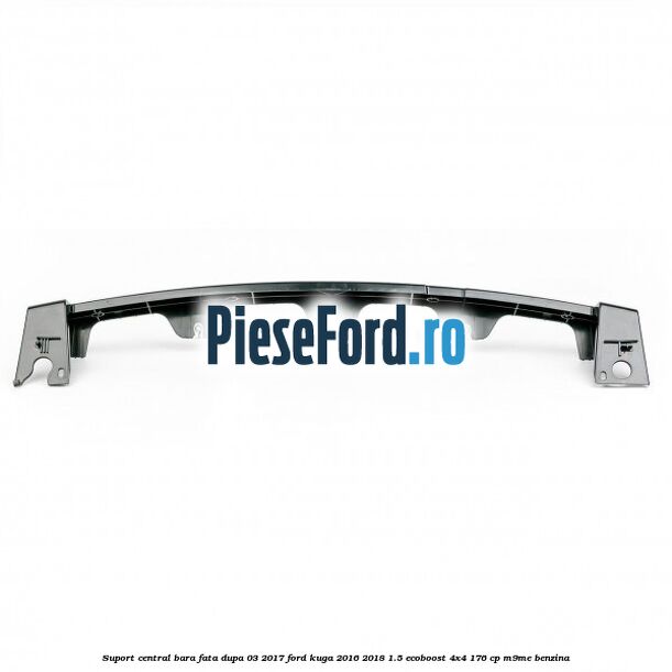 Suport central bara fata dupa 03/2017 Ford Kuga 2016-2018 1.5 EcoBoost 4x4 176 cp Suport central bara fata dupa 03/2017 Ford Kuga 2016-2018 1.5 EcoBoost 4x4 176 cp M9ME benzina