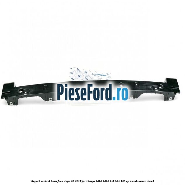 Suport central bara fata dupa 03/2017 Ford Kuga 2016-2018 1.5 TDCi 120 cp XWMB, XWMC diesel