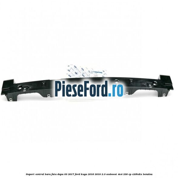 Suport central bara fata dupa 03/2017 Ford Kuga 2016-2018 2.0 EcoBoost 4x4 230 cp C20HDTX benzina