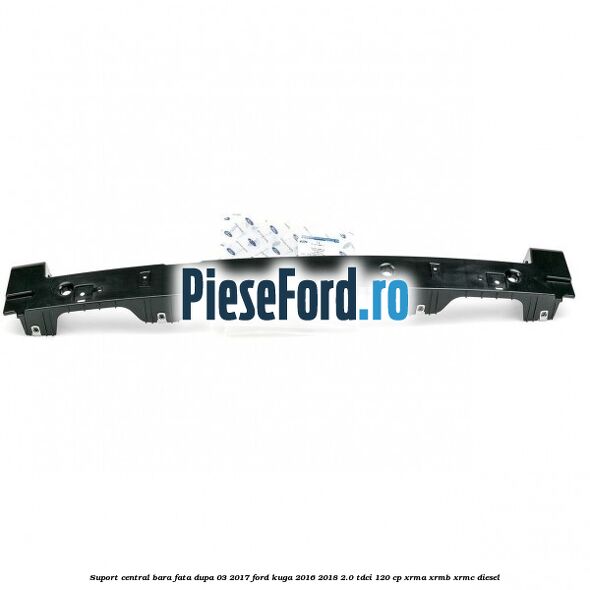 Suport central bara fata dupa 03/2017 Ford Kuga 2016-2018 2.0 TDCi 120 cp XRMA, XRMB, XRMC diesel