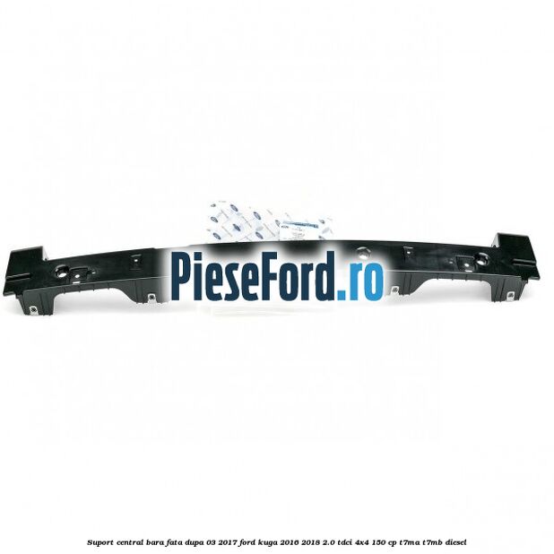 Suport central bara fata dupa 03/2017 Ford Kuga 2016-2018 2.0 TDCi 4x4 150 cp T7MA, T7MB diesel