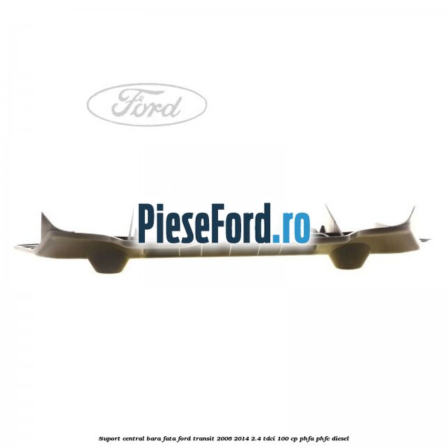 Suport central bara fata Ford Transit 2006-2014 2.4 TDCi 100 cp Suport central bara fata Ford Transit 2006-2014 2.4 TDCi 100 cp PHFA, PHFC diesel