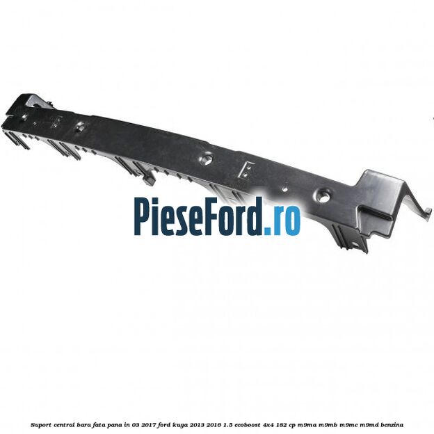 Suport central bara fata pana in 03/2017 Ford Kuga 2013-2016 1.5 EcoBoost 4x4 182 cp Suport central bara fata pana in 03/2017 Ford Kuga 2013-2016 1.5 EcoBoost 4x4 182 cp M9MA, M9MB, M9MC, M9MD benzina
