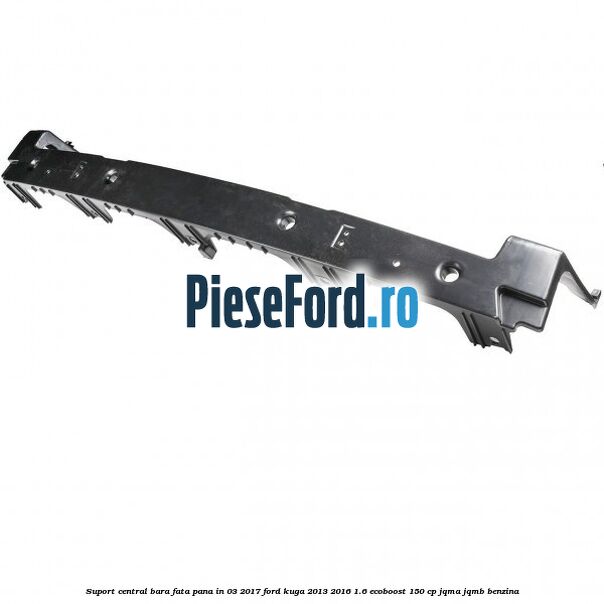 Suport central bara fata pana in 03/2017 Ford Kuga 2013-2016 1.6 EcoBoost 150 cp Suport central bara fata pana in 03/2017 Ford Kuga 2013-2016 1.6 EcoBoost 150 cp JQMA, JQMB benzina